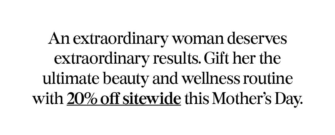 Gift her the ultimate beauty and wellness routine with 20% off sitewide.