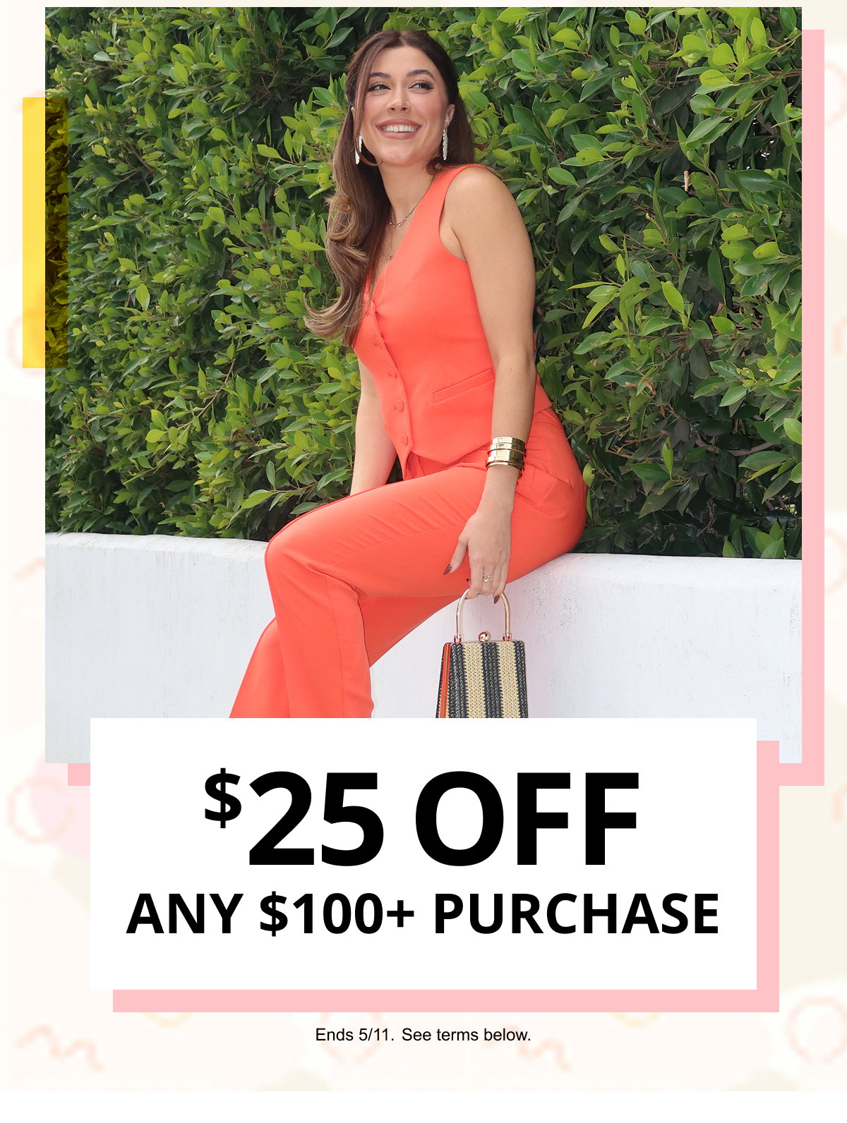 $25 OFF ANY $100plus PURCHASE | Ends 5.11. See terms below.