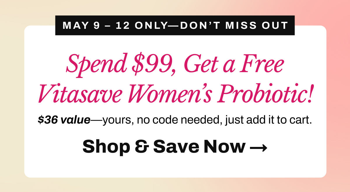 :cherry_blossom: This Mother’s Day, Give the Gift of Wellness Whether it’s your mom, a mom-to-be, a mom friend—or yourself (hey, you’ve earned it)—celebrate with health-forward gifts she’ll love. May 9–12 Only: Spend $99+, Get a FREE Vitasave Women’s Probiotic! ($36 value — yours, no code needed)