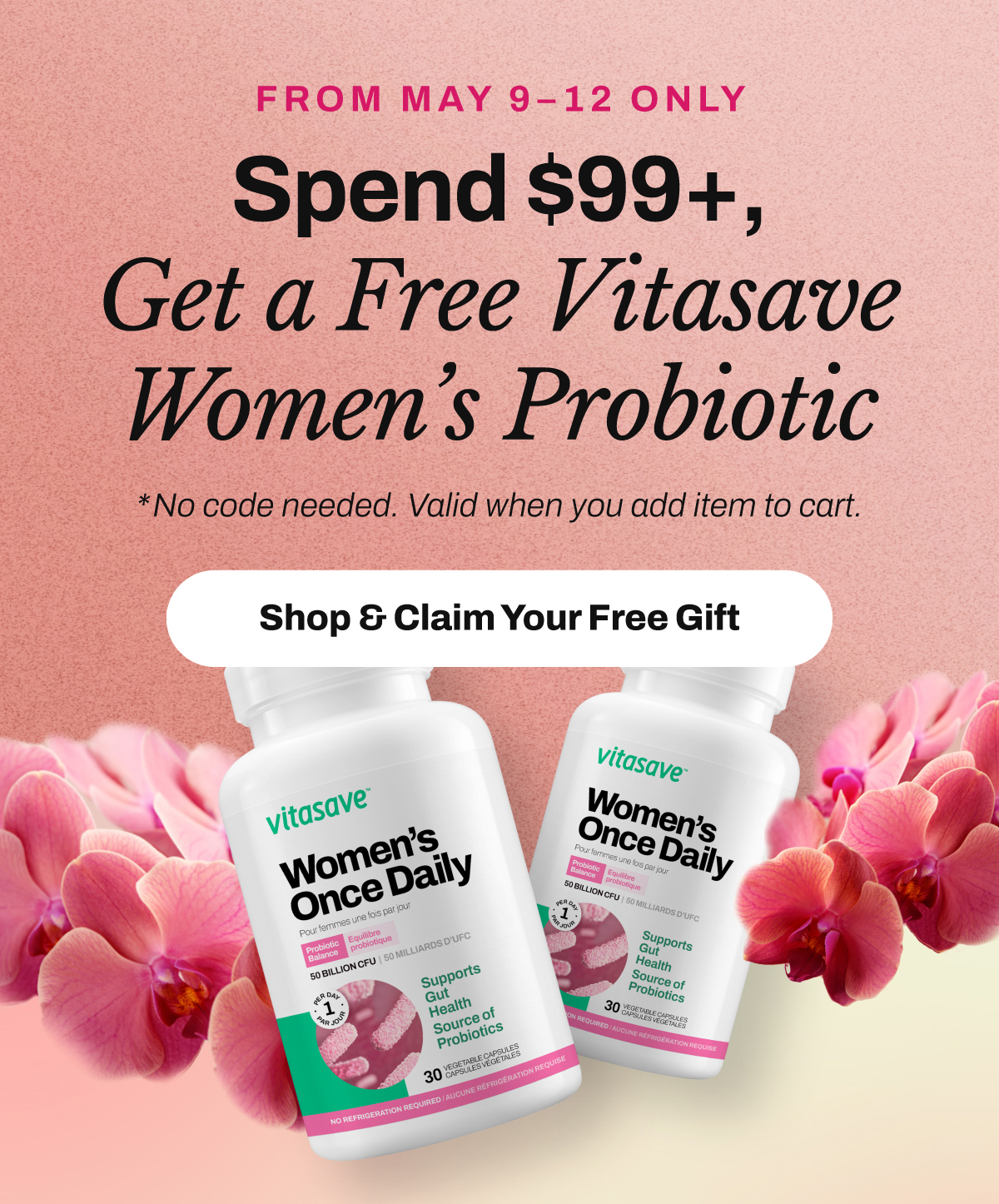 From Mat 9 to 12, Spend $99+,Get a Free VitasaveWomen’s Probiotic. No code needed. Valid when you add item to cart. SHOP & CLAIM YOUR FREE GIFT