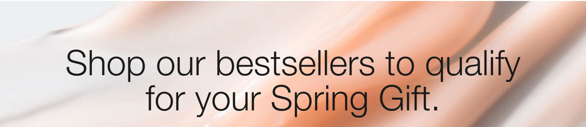 Shop our bestsellers to qualify for your Spring Gift.