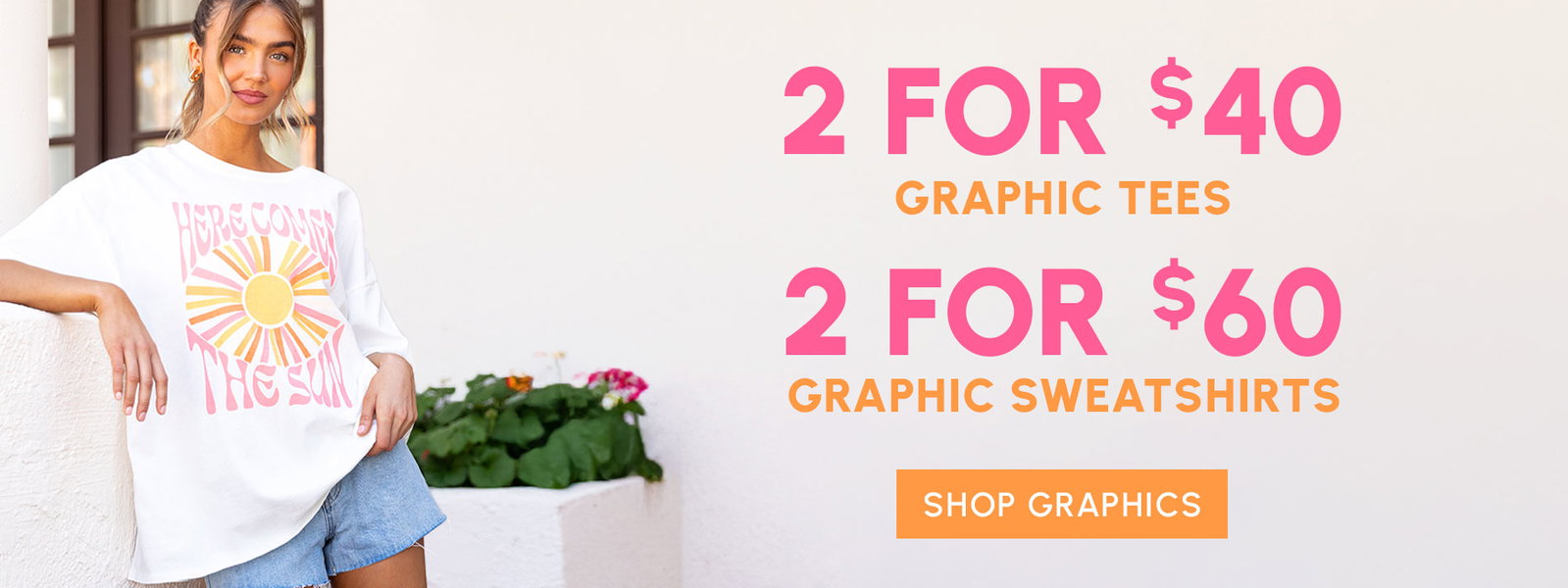 2 FOR $40 GRAPHIC TEES, 2 FOR $60 GRAPHIC SWEATSHIRTS