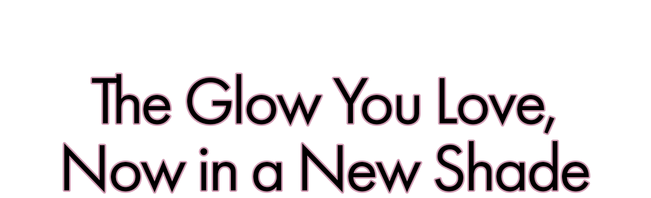 The Glow You Love, Now in a new shade