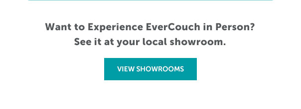 Want to Experience EverCouch in Person? See it at your local showroom. | VIEW SHOWROOMS >>