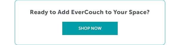 Ready to Add Evercouch to Your Space? | SHOP NOW >>