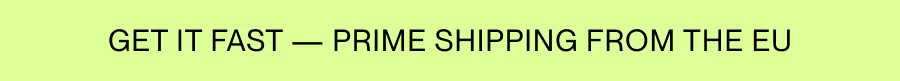 GET IT FAST – PRIME SHIPPING FROM THE EU