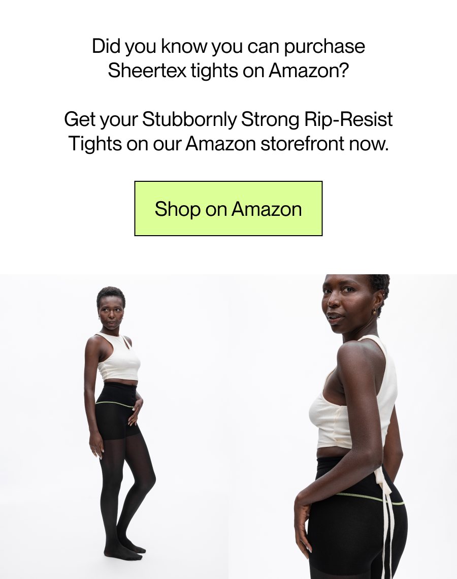 Did you know you can purchase Sheertex tights on Amazon?  Get your Stubbornly Strong Rip-Resist Tights on our Amazon storefront now. [Shop on Amazon]