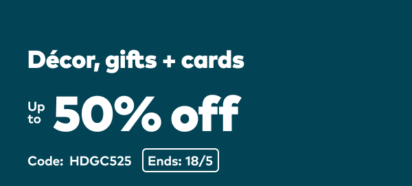 Décor, gifts and cards up to 50% off. Code: HDGC525. Ends 18/5.