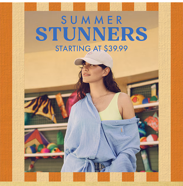 SUMMER STUNNERS STARTING AT $39.99