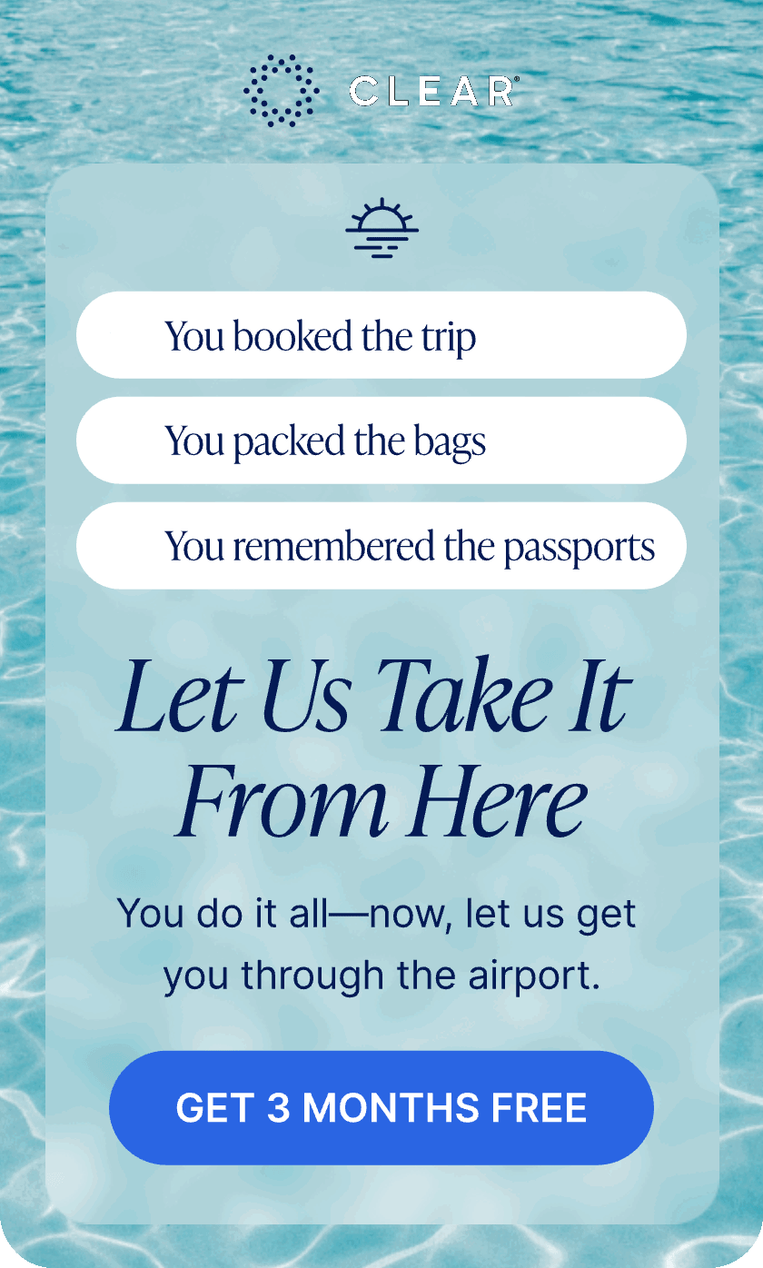 CLEAR. You booked the trip, You packed the bags, You remembered the passports, Let Us Take It From Here. You do it all—now, let us get you through the airport. Get 3 Months Free