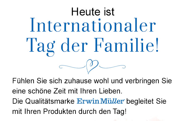Heute ist Internationaler Tag der Familie! Fühlen Sie sich zuhause wohl und verbringen Sie eine schöne Zeit mit Ihren Lieben. Die Qualitätsmarke Erwin Müller begleitet Sie mit Ihren Produten durch den Tag!