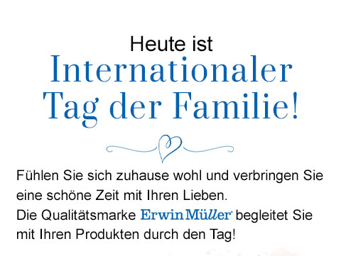 Heute ist Internationaler Tag der Familie! Fühlen Sie sich zuhause wohl und verbringen Sie eine schöne Zeit mit Ihren Lieben. Die Qualitätsmarke Erwin Müller begleitet Sie mit Ihren Produten durch den Tag!