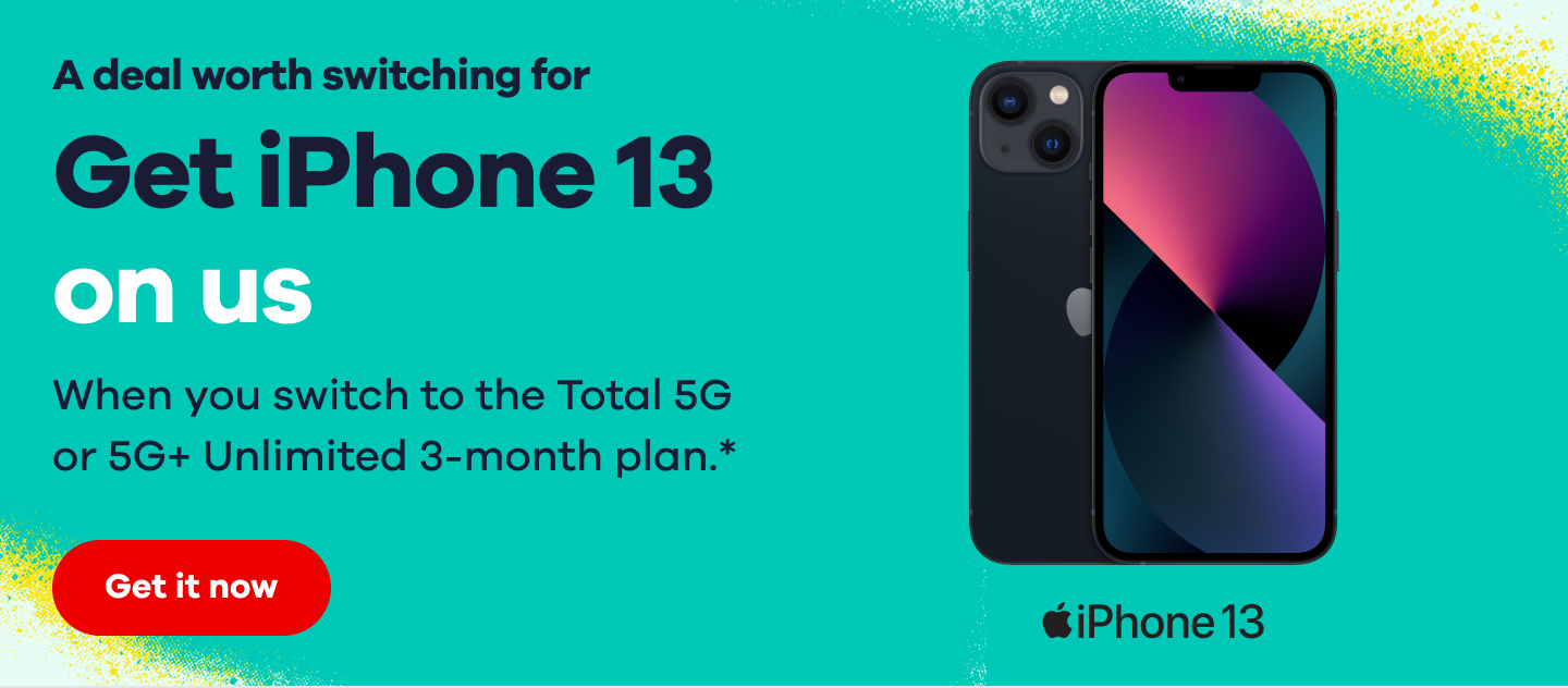 A deal worth switching for. Get iPhone 13 on us. When you switch to the Total 5G or 5G+ Unlimited 3-month plan.* Get it now.