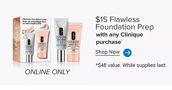 Online only. Various Clinique products. $15 flawless foundation prep with any Clinique purchase. Shop now. $48 value. While supplies last.