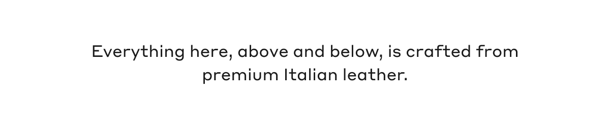 Everything here, above and below, is crafted from premium Italian leather.