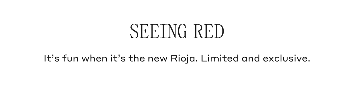 Seeing Red It's fun when it's the new Rioja. Limited and exclusive.