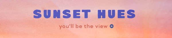 Sunset hues. You'll be the view.