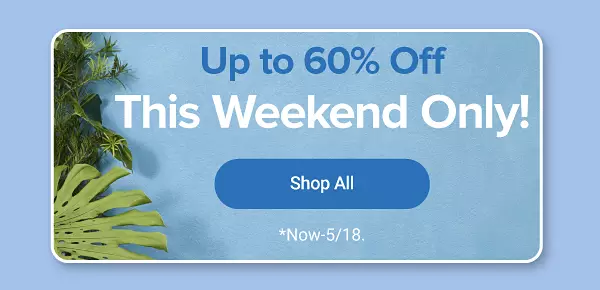 Up to 60% off this weekend only. Shop all. Now through May 18.