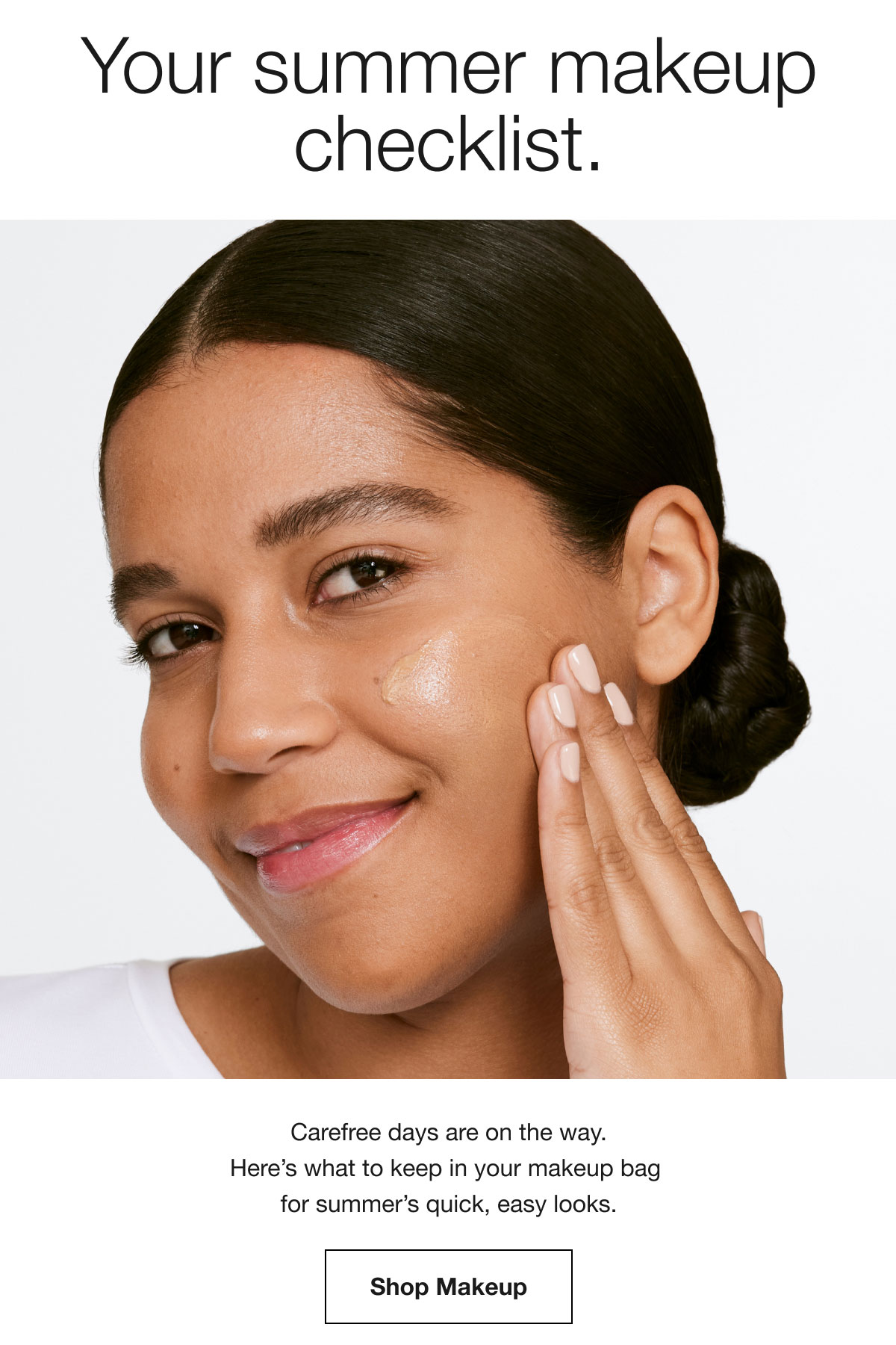 Your summer makeup checklist. | Carefree days are on the way. | Here's what to keep in your makeup bag for summer's quick, easy looks. | Shop Makeup