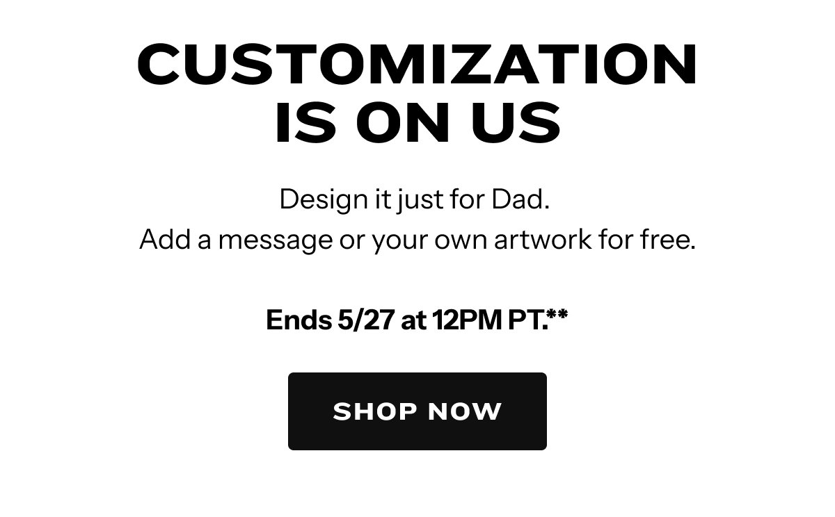 Design it just for Dad. Add a message or your own artwork for free.