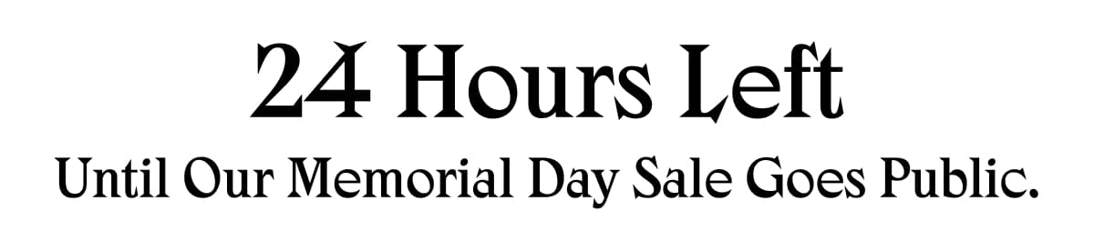 24 Hours Left until our Memorial Day Sale goes public.