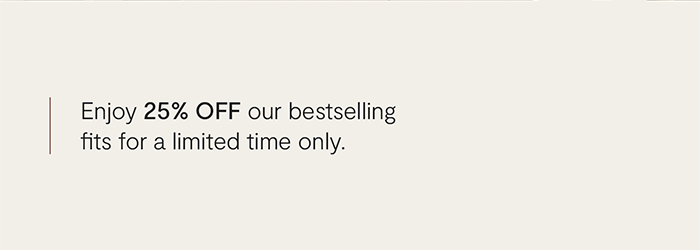 Enjoy 25% off our bestselling fits for a limited time only.