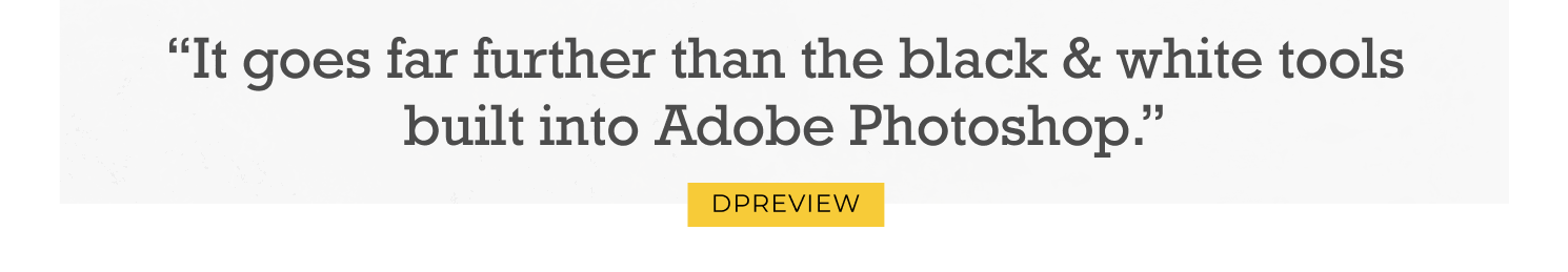 It goes far further than the black & white tools built into Adobe Photoshop.