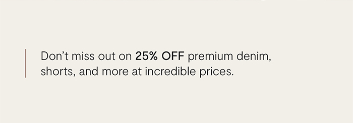 Don't miss out on 25% off premium denim, shorts, and more at incredible prices.