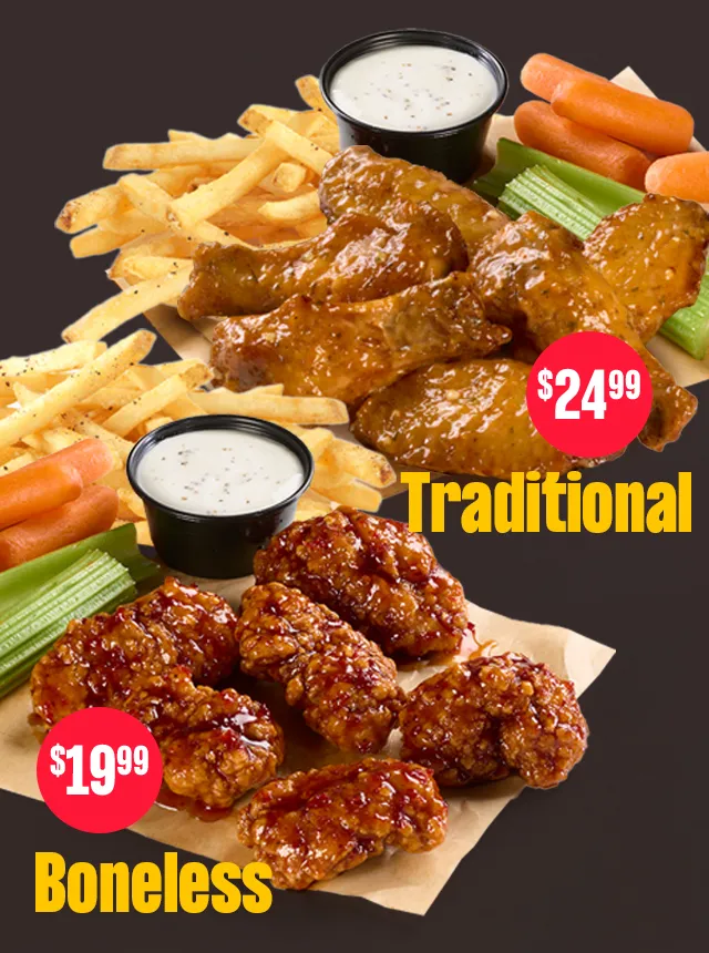 $24.99 TRADITIONAL ! BONELESS |  $19.99 BONELESS