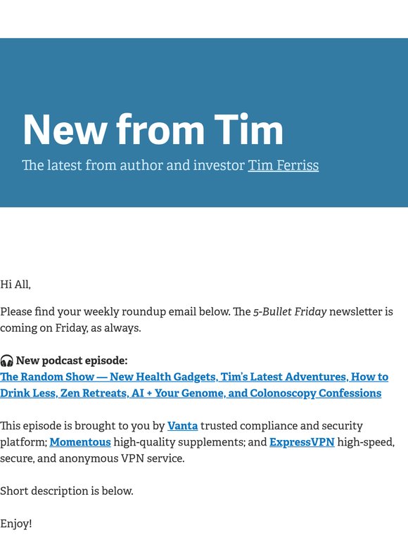 New from Tim — "The Random Show — New Health Gadgets, Tim’s Latest Adventures, How to Drink Less, Zen Retreats, AI + Your Genome, and Colonoscopy Confessions"