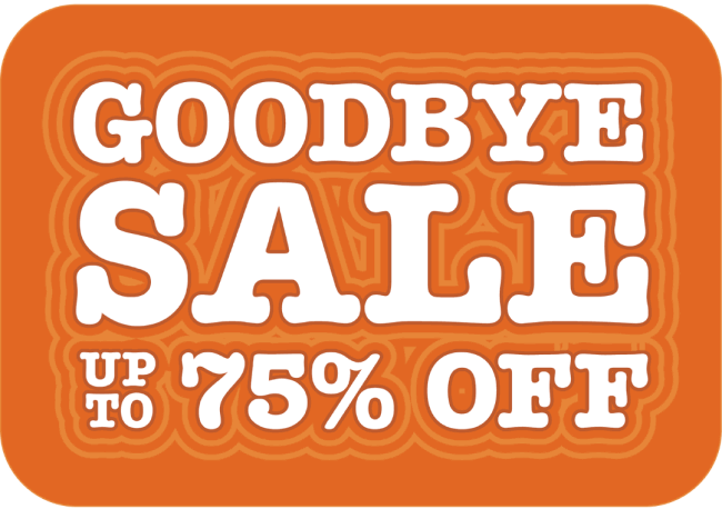 GOODBYE SALE — UP TO 75% OFF