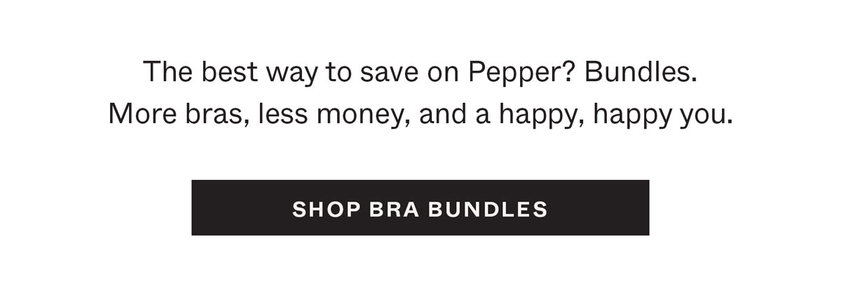 The best way to save on Pepper? Bundles. More bras, less money, and a happy, happy you.