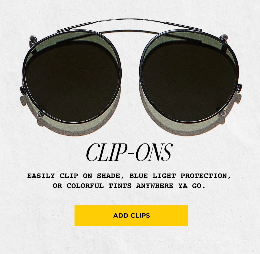 CLIP-ONS: Easily clip on shade, blue light protection, or colorful tints anywhere ya go.