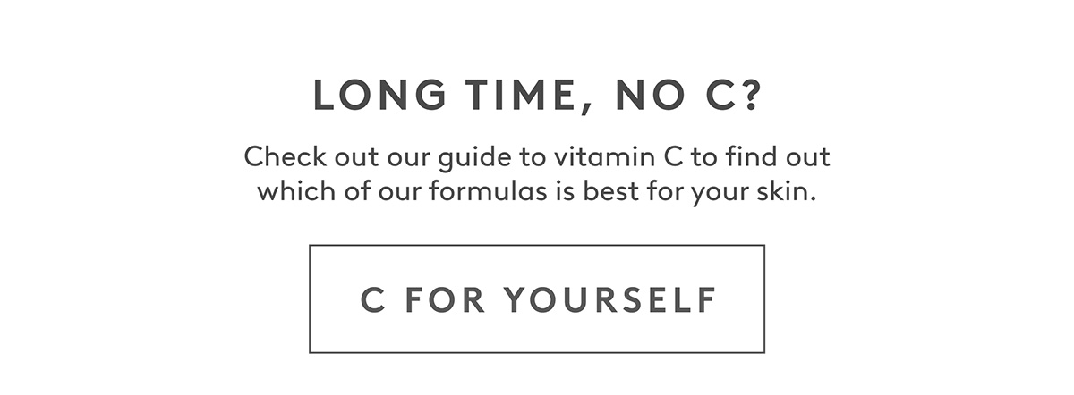 Check out our vitamin C guide to find out which of our formulas is best for your skin. 