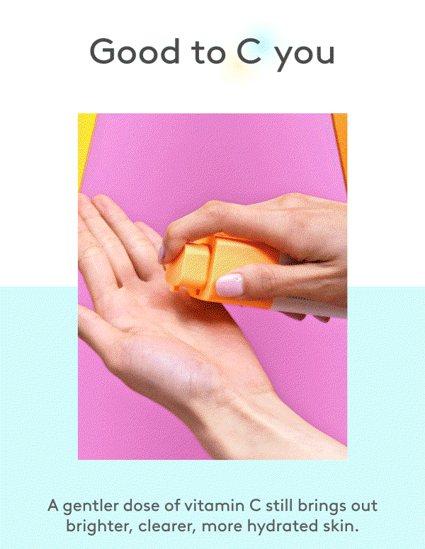A gentler dose of vitamin C still brings out brighter, clearer, more hydrated skin.  