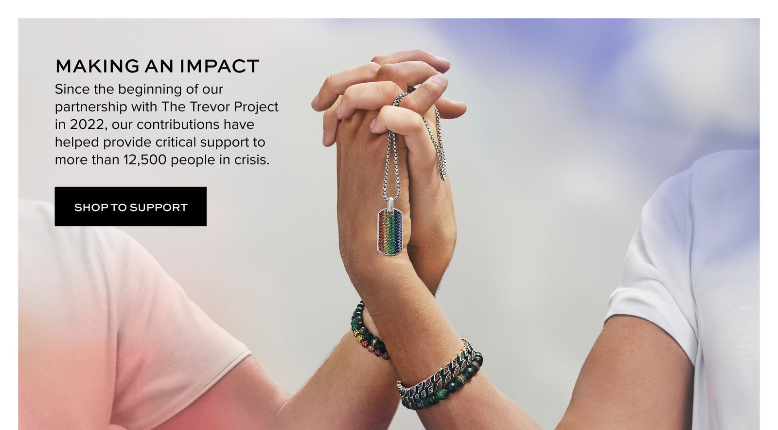 Making an Impact. Since the beginning of our partnership with The Trevor Project in 2022, our contributions have helped provide critical support to more than 12,500 people in crisis.