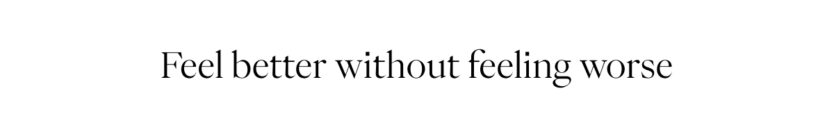 Feel better without feeling worse