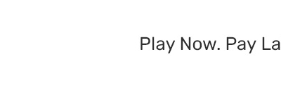 Play Now. Pay Later