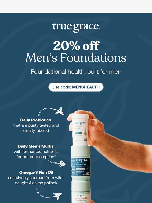 A small step for him. A foundation for wellness. Save 20% on men’s foundational health products.