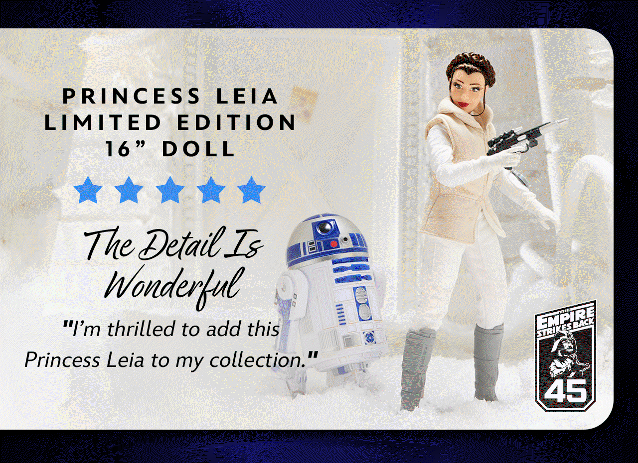 Princess Leia Limited Edition 16� Doll � Star Wars: The Empire Strikes Back 45th Anniversary. 5 out of 5 stars. The Detail Is Wonderful. I�m thrilled to add this Princess Leia to my collection. | Shop Now