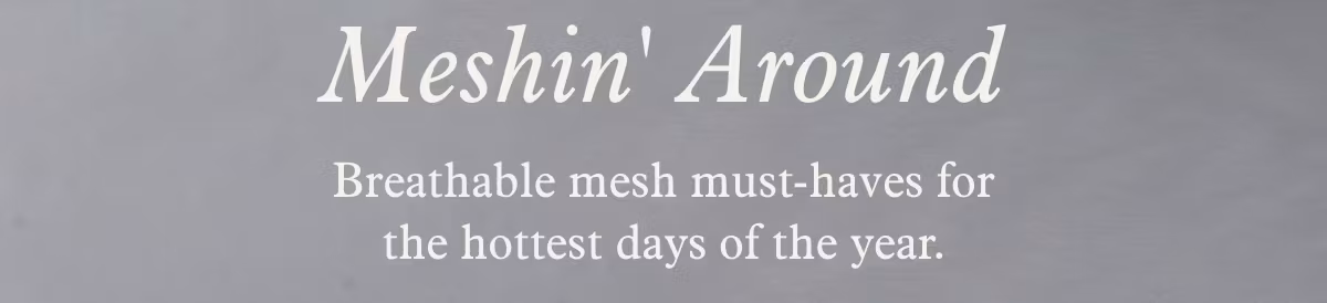 Meshin' Around | Breathable mesh must-haves for the hottest days of the year.
