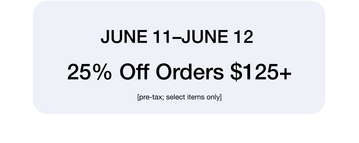 June 11-June 12 25% Off Orders $125+