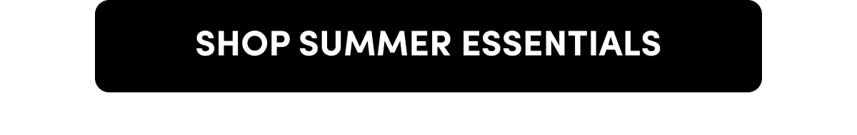 SHOP SUMMER ESSENTIALS