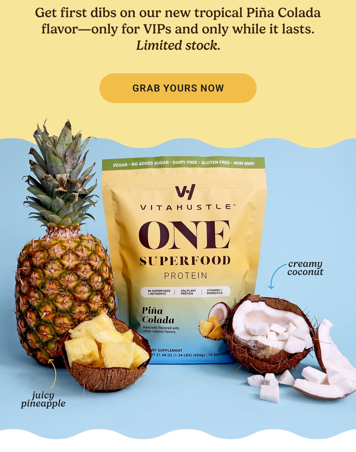 Pina Colada Has Landed Get first dibs on our new tropical Pina Colada flavor—only for VIPs and only while it lasts. Limited stock. 