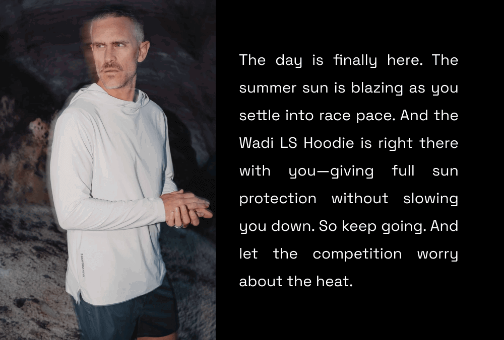 The day is finally here. The summer sun is blazing as you settle into race pace. And the Wadi LS Hoodie is right there with you—giving full sun protection without slowing you down. So keep going. And let the competition worry about the heat.
