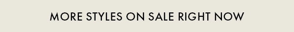 MORE STYLES ON SALE RIGHT NOW