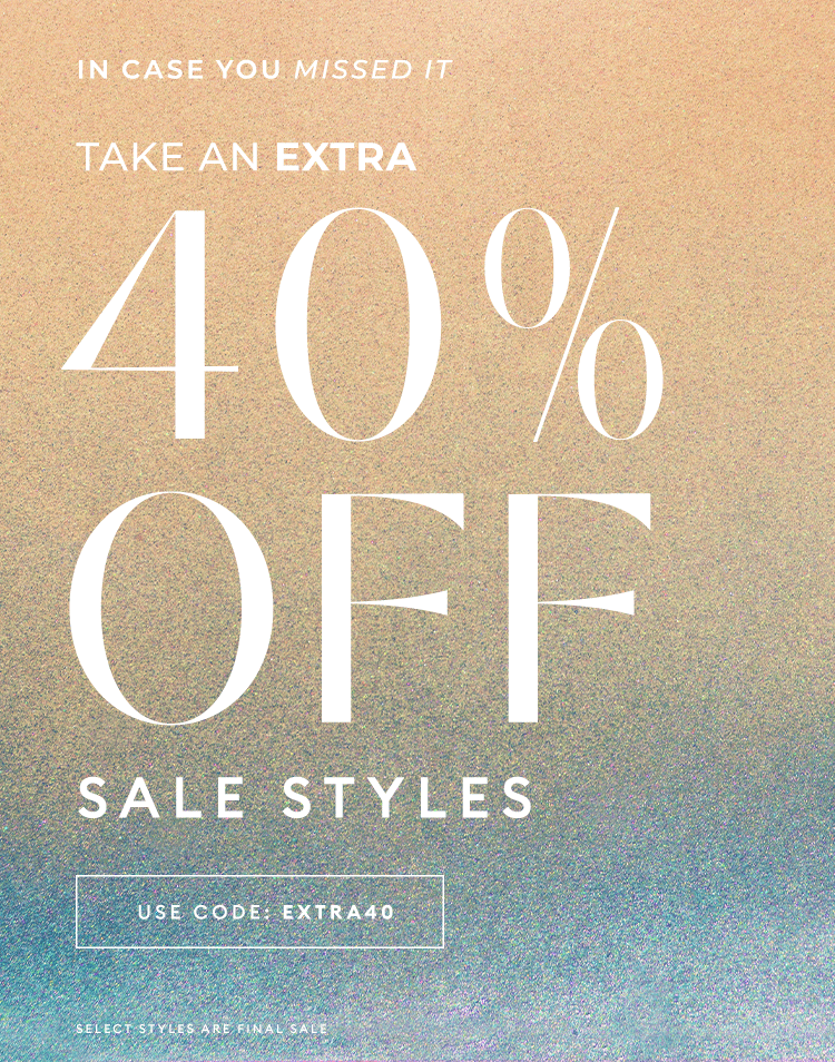 IN CASE YOU MISSED IT - End of Season Sale - Take an extra 40% off sale styles - Shop Now