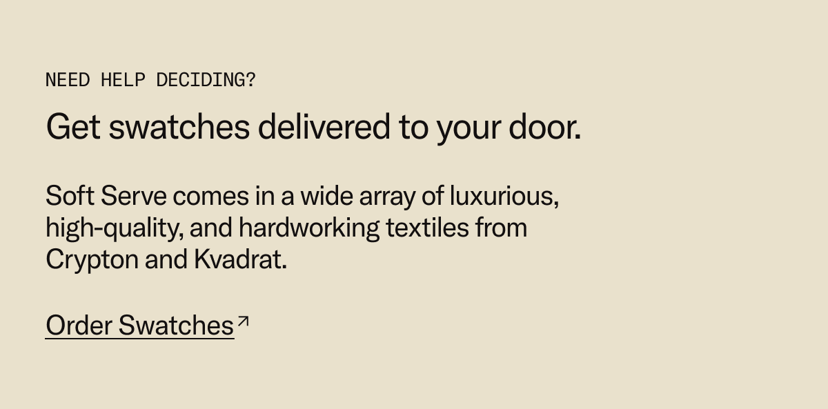 Need help deciding? Get swatches delivered to your door. Sample luxurious, high quality, and hardworking textiles from Crypton & Kvadrat.