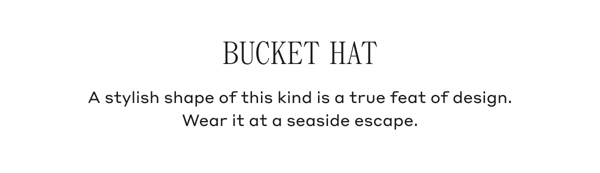 Bucket Hat A stylish shape of this kind is a true feat of design. Wear it at a seaside escape.
