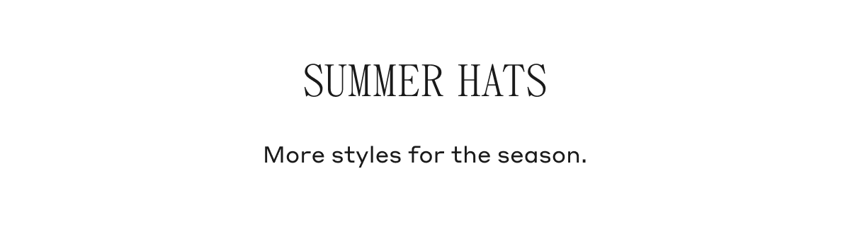 Summer Hats More styles for the season.